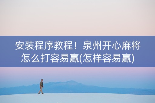 安装程序教程！泉州开心麻将怎么打容易赢(怎样容易赢)