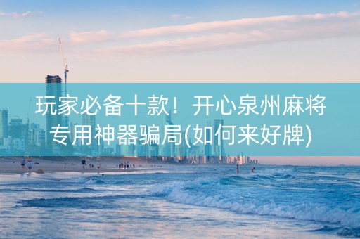 玩家必备十款！开心泉州麻将专用神器骗局(如何来好牌)