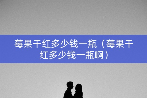 莓果干红多少钱一瓶（莓果干红多少钱一瓶啊）
