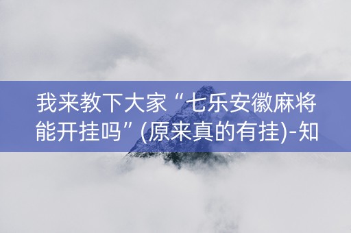 我来教下大家“七乐安徽麻将能开挂吗”(原来真的有挂)-知乎