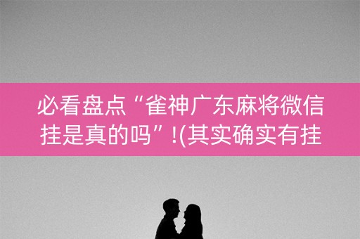 必看盘点“雀神广东麻将微信挂是真的吗”!(其实确实有挂)-知乎