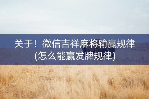 关于！微信吉祥麻将输赢规律(怎么能赢发牌规律)