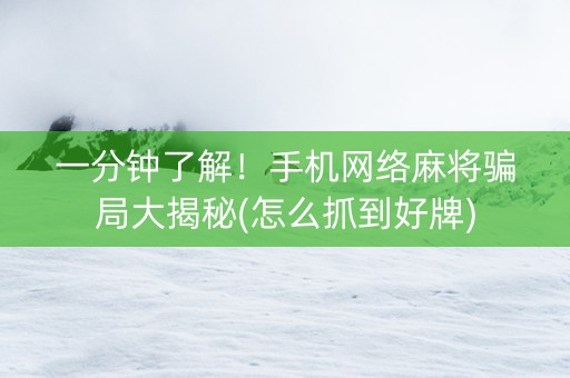 一分钟了解！手机网络麻将骗局大揭秘(怎么抓到好牌)