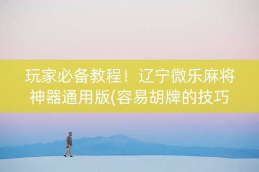 玩家必备教程！辽宁微乐麻将神器通用版(容易胡牌的技巧)