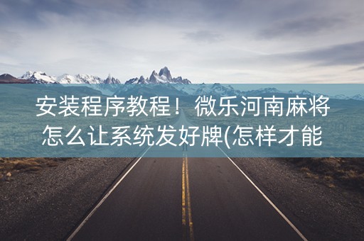 安装程序教程！微乐河南麻将怎么让系统发好牌(怎样才能赢)