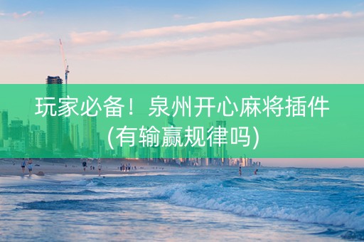 玩家必备！泉州开心麻将插件(有输赢规律吗)