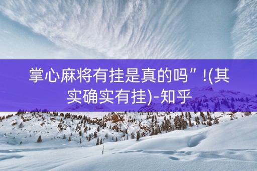 掌心麻将有挂是真的吗”!(其实确实有挂)-知乎