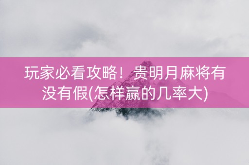玩家必看攻略！贵明月麻将有没有假(怎样赢的几率大)