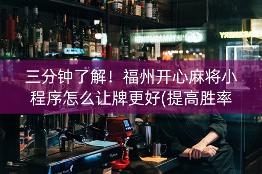 三分钟了解！福州开心麻将小程序怎么让牌更好(提高胜率的方法)