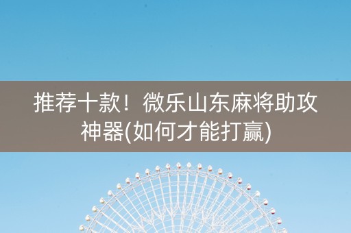 推荐十款！微乐山东麻将助攻神器(如何才能打赢)