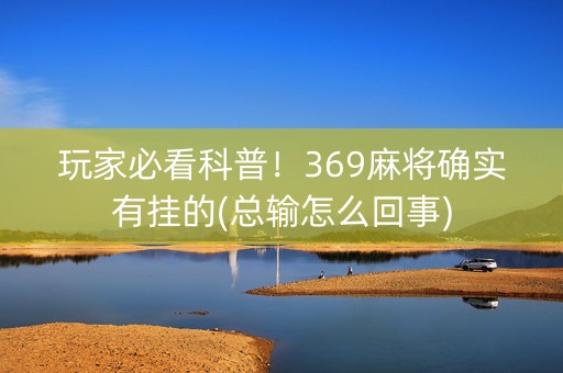 玩家必看科普！369麻将确实有挂的(总输怎么回事)