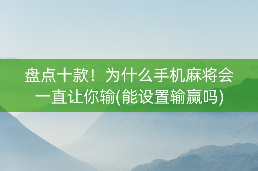 盘点十款！为什么手机麻将会一直让你输(能设置输赢吗)