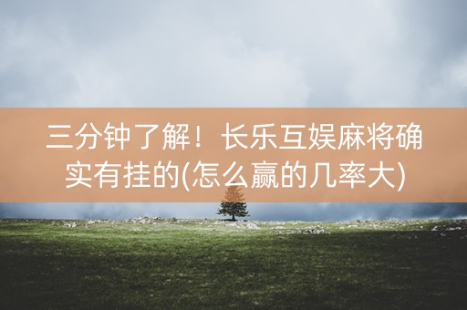 三分钟了解！长乐互娱麻将确实有挂的(怎么赢的几率大)