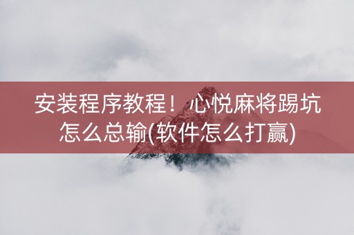 安装程序教程！心悦麻将踢坑怎么总输(软件怎么打赢)