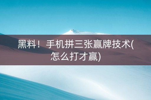 黑料！手机拼三张赢牌技术(怎么打才赢)