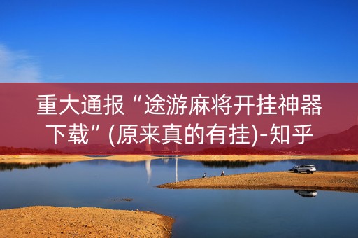 重大通报“途游麻将开挂神器下载”(原来真的有挂)-知乎
