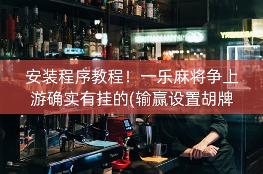 安装程序教程！一乐麻将争上游确实有挂的(输赢设置胡牌规律)