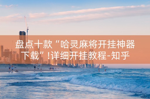 盘点十款“哈灵麻将开挂神器下载”!详细开挂教程-知乎