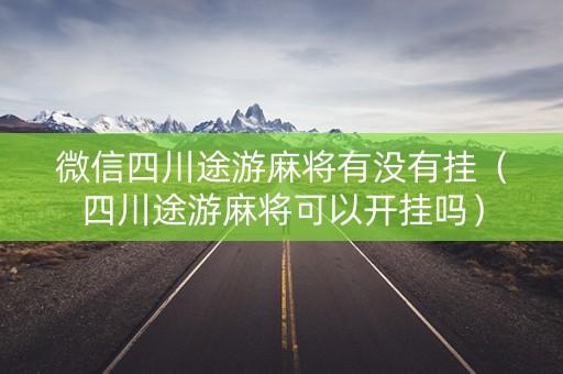 微信四川途游麻将有没有挂（四川途游麻将可以开挂吗）