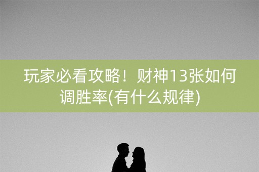玩家必看攻略！财神13张如何调胜率(有什么规律)