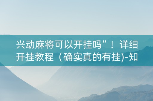兴动麻将可以开挂吗”！详细开挂教程（确实真的有挂)-知乎
