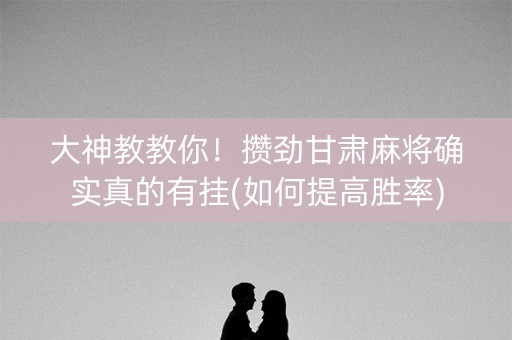 大神教教你！攒劲甘肃麻将确实真的有挂(如何提高胜率)