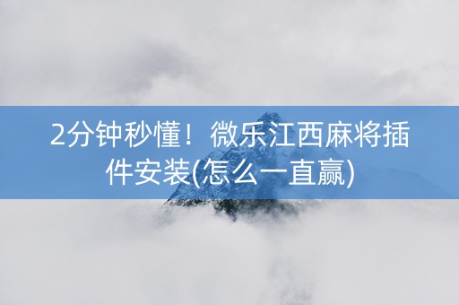 2分钟秒懂！微乐江西麻将插件安装(怎么一直赢)