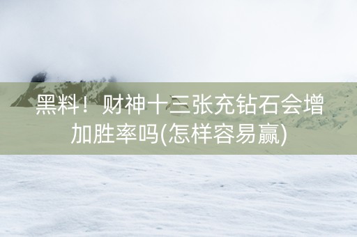 黑料！财神十三张充钻石会增加胜率吗(怎样容易赢)