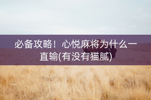 必备攻略！心悦麻将为什么一直输(有没有猫腻)