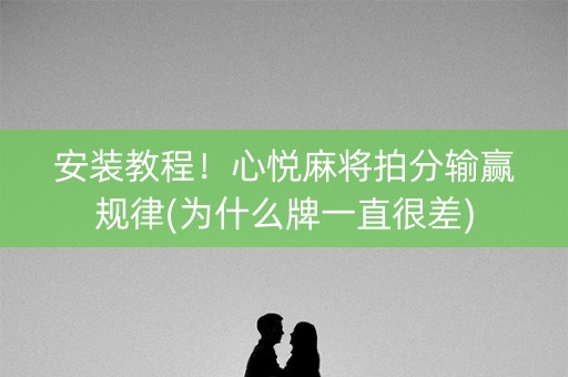安装教程！心悦麻将拍分输赢规律(为什么牌一直很差)