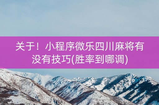 关于！小程序微乐四川麻将有没有技巧(胜率到哪调)