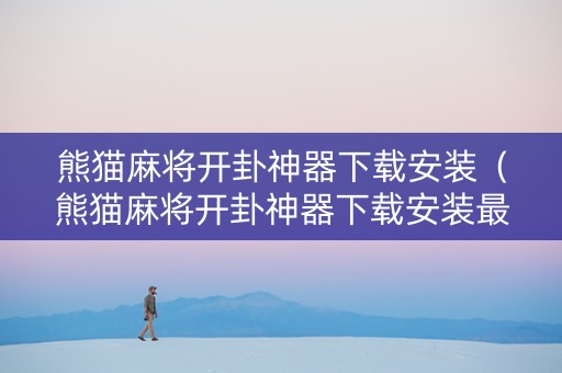 熊猫麻将开卦神器下载安装（熊猫麻将开卦神器下载安装最新版）