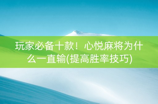 玩家必备十款！心悦麻将为什么一直输(提高胜率技巧)