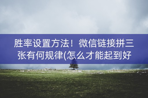 胜率设置方法！微信链接拼三张有何规律(怎么才能起到好牌)