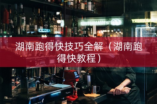 湖南跑得快技巧全解（湖南跑得快教程）