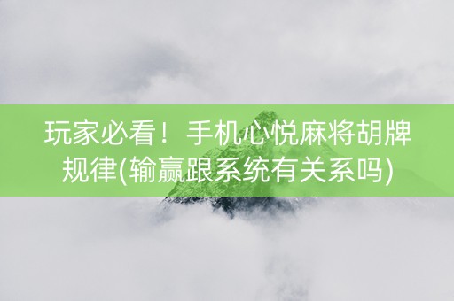 玩家必看！手机心悦麻将胡牌规律(输赢跟系统有关系吗)