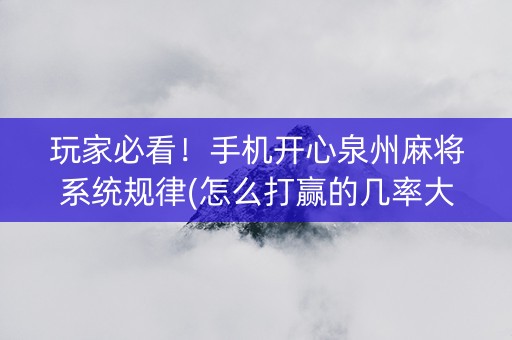 玩家必看！手机开心泉州麻将系统规律(怎么打赢的几率大)