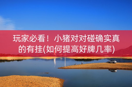 玩家必看！小猪对对碰确实真的有挂(如何提高好牌几率)