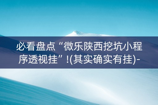 必看盘点“微乐陕西挖坑小程序透视挂”!(其实确实有挂)-知乎