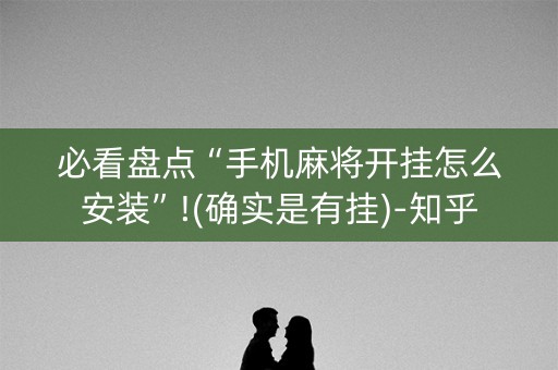 必看盘点“手机麻将开挂怎么安装”!(确实是有挂)-知乎