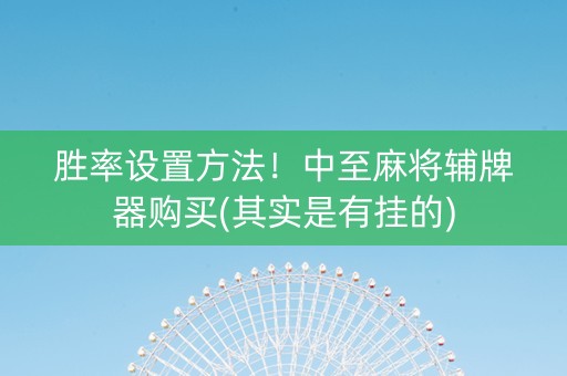 胜率设置方法！中至麻将辅牌器购买(其实是有挂的)