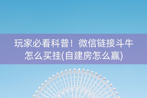 玩家必看科普！微信链接斗牛怎么买挂(自建房怎么赢)