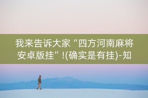 我来告诉大家“四方河南麻将安卓版挂”!(确实是有挂)-知乎