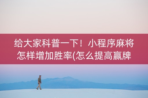 给大家科普一下！小程序麻将怎样增加胜率(怎么提高赢牌率)