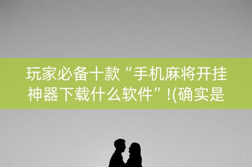 玩家必备十款“手机麻将开挂神器下载什么软件”!(确实是有挂)-知乎