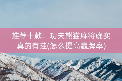 推荐十款！功夫熊猫麻将确实真的有挂(怎么提高赢牌率)