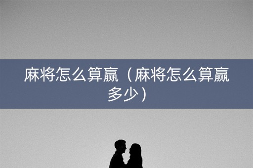 麻将怎么算赢（麻将怎么算赢多少）