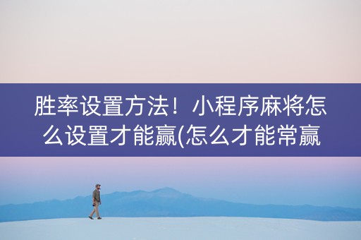 胜率设置方法！小程序麻将怎么设置才能赢(怎么才能常赢)