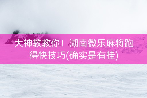 大神教教你！湖南微乐麻将跑得快技巧(确实是有挂)