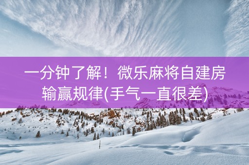 一分钟了解！微乐麻将自建房输赢规律(手气一直很差)